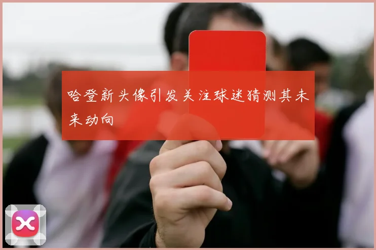 哈登新头像引发关注球迷猜测其未来动向