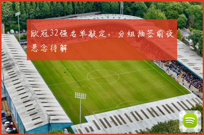 欧冠32强名单敲定，分组抽签前夜悬念待解