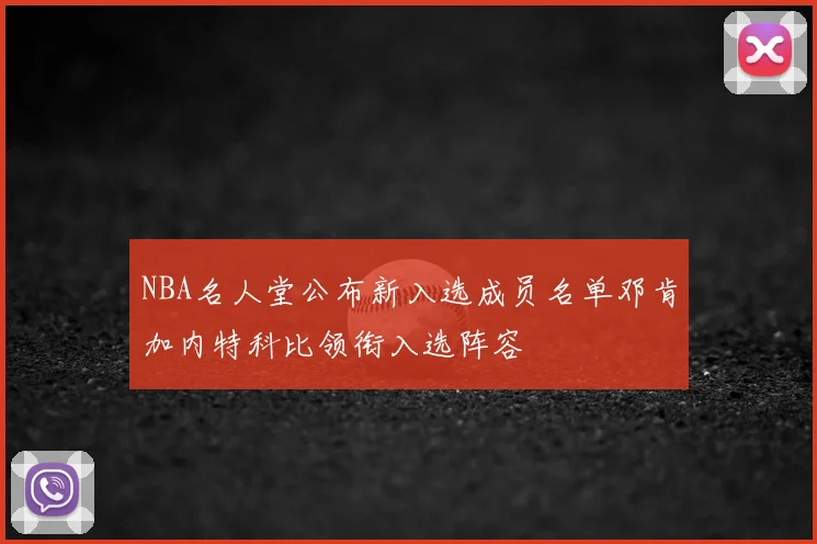 NBA名人堂公布新入选成员名单邓肯加内特科比领衔入选阵容