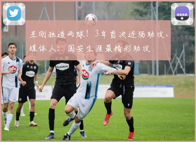 王刚独造两球！3年首次连场助攻，媒体人：国安生涯最精彩助攻