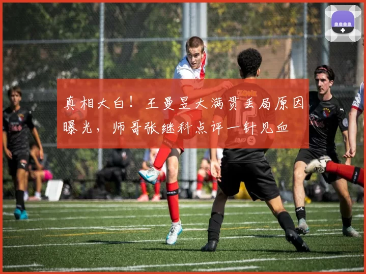 真相大白!王曼昱大满贯丢局原因曝光,师哥张继科点评一针见血