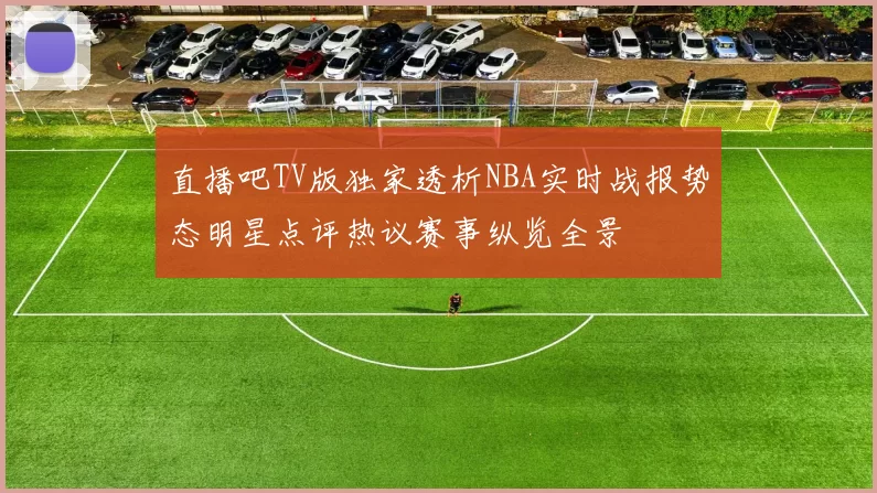 直播吧TV版独家透析NBA实时战报势态明星点评热议赛事纵览全景