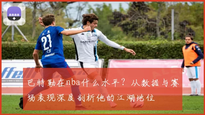 巴特勒在nba什么水平？从数据与赛场表现深度剖析他的江湖地位