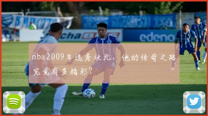 nba2009年选秀状元，他的传奇之路究竟有多精彩？