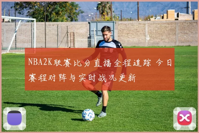 NBA2K联赛比分直播全程追踪 今日赛程对阵与实时战况更新