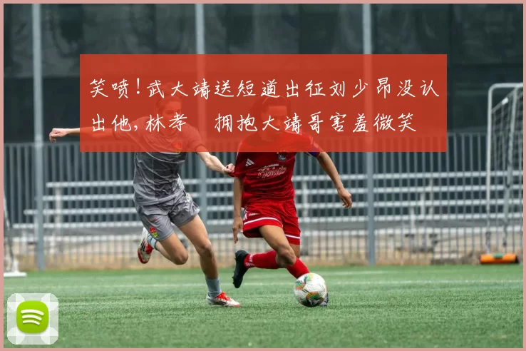 笑喷!武大靖送短道出征刘少昂没认出他,林孝埈拥抱大靖哥害羞微笑