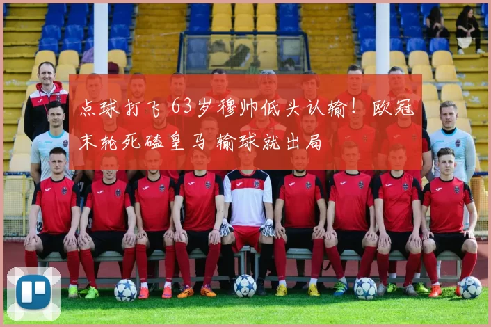 点球打飞 63岁穆帅低头认输！欧冠末轮死磕皇马 输球就出局