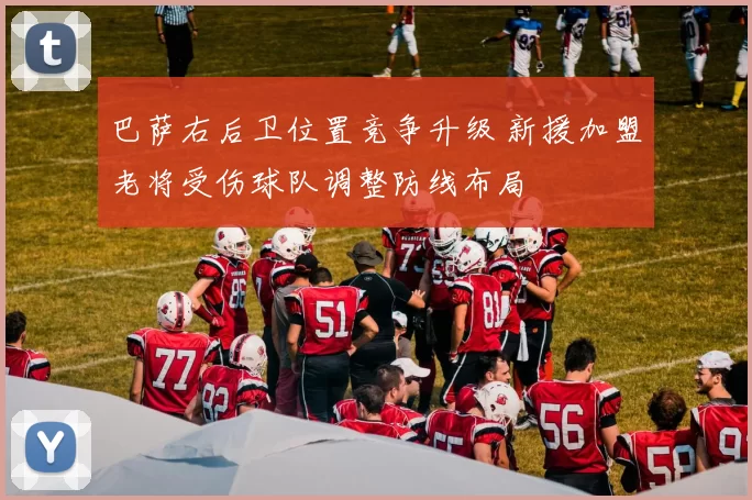 巴萨右后卫位置竞争升级 新援加盟老将受伤球队调整防线布局